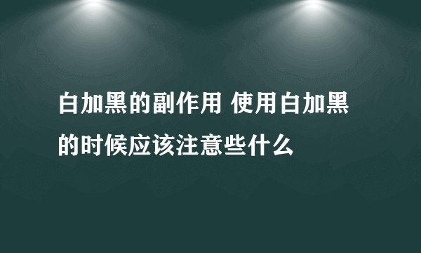 白加黑的副作用 使用白加黑的时候应该注意些什么