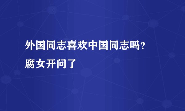 外国同志喜欢中国同志吗？ 腐女开问了