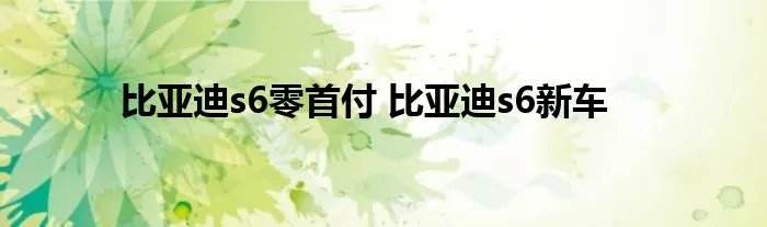 比亚迪s6零首付 比亚迪s6新车