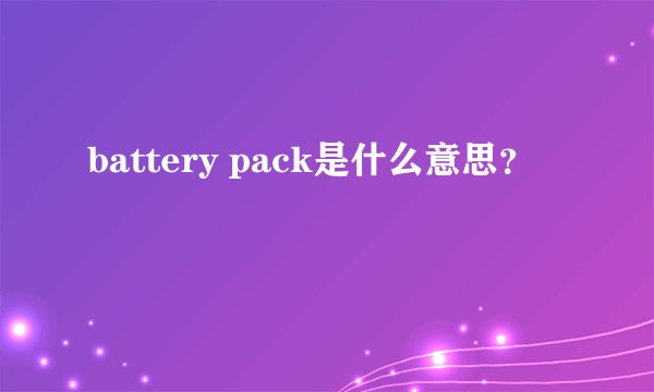 battery pack是什么意思？