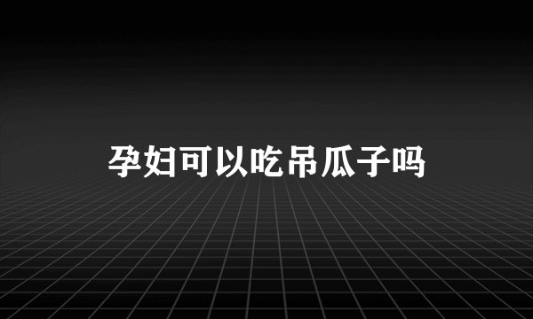孕妇可以吃吊瓜子吗