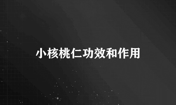 小核桃仁功效和作用