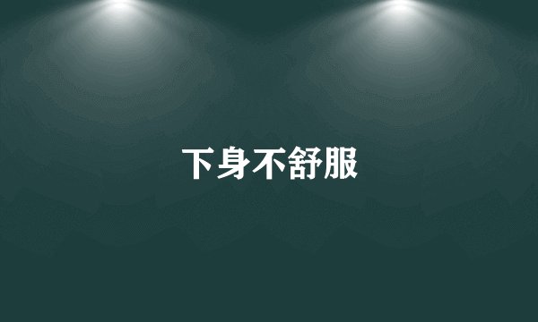 下身不舒服