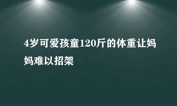 4岁可爱孩童120斤的体重让妈妈难以招架
