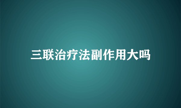 三联治疗法副作用大吗
