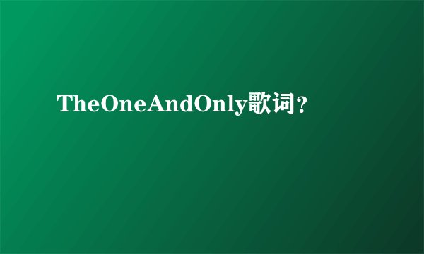 TheOneAndOnly歌词？