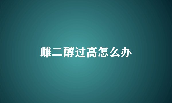 雌二醇过高怎么办