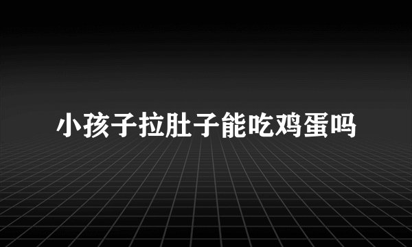 小孩子拉肚子能吃鸡蛋吗