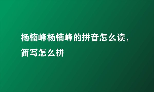 杨楠峰杨楠峰的拼音怎么读,简写怎么拼