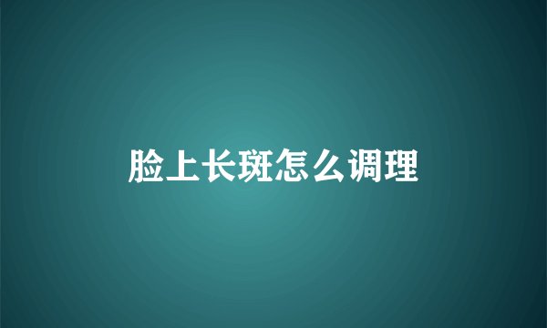 脸上长斑怎么调理