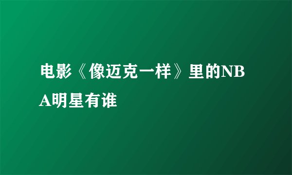 电影《像迈克一样》里的NBA明星有谁