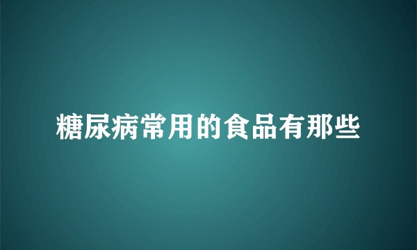 糖尿病常用的食品有那些