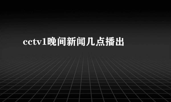cctv1晚间新闻几点播出