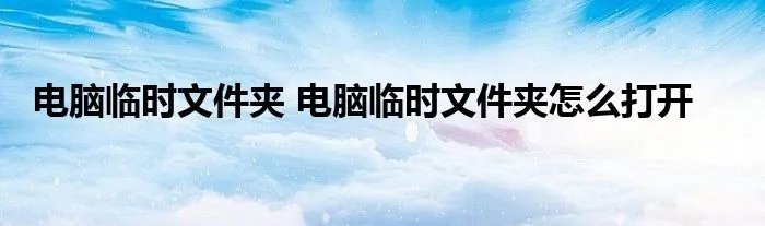 电脑临时文件夹 电脑临时文件夹怎么打开