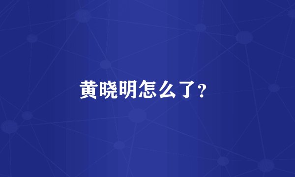黄晓明怎么了？