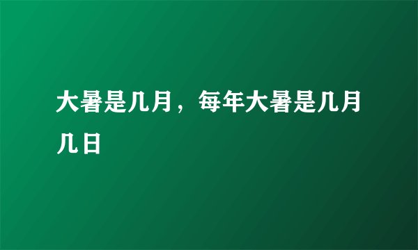 大暑是几月，每年大暑是几月几日