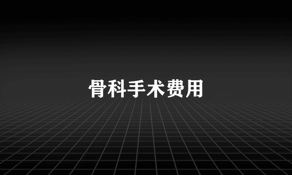 骨科手术费用