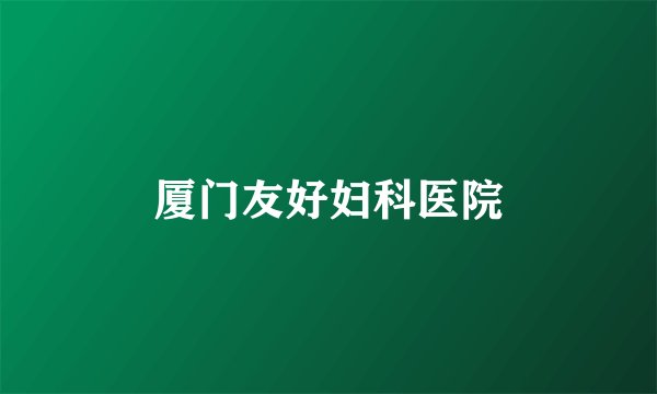 厦门友好妇科医院