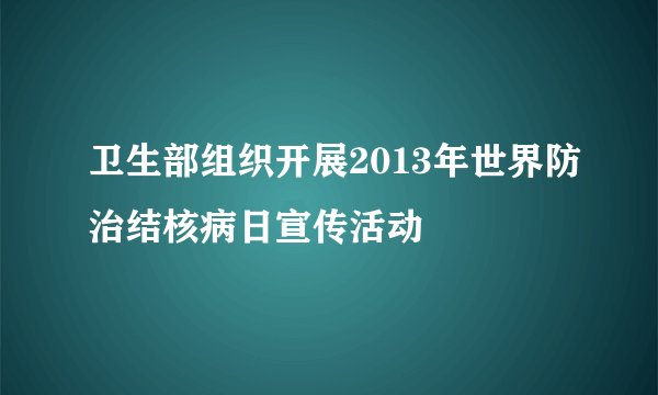 卫生部组织开展2013年世界防治结核病日宣传活动