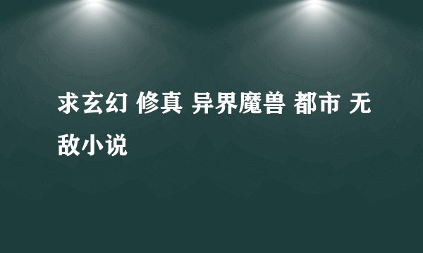 求玄幻 修真 异界魔兽 都市 无敌小说