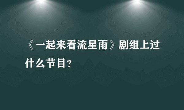 《一起来看流星雨》剧组上过什么节目?