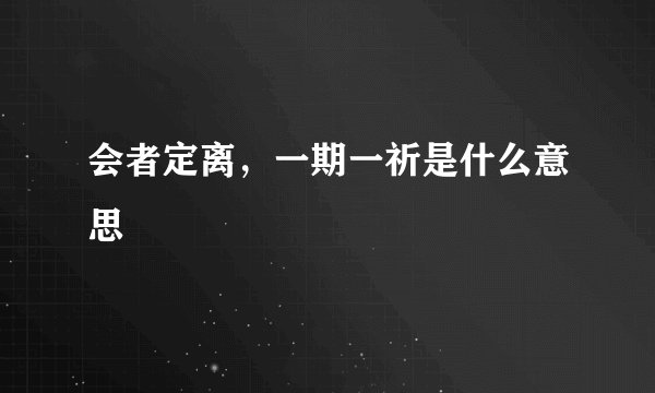 会者定离，一期一祈是什么意思