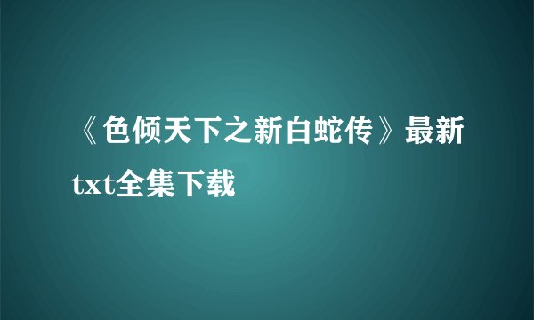 《色倾天下之新白蛇传》最新txt全集下载