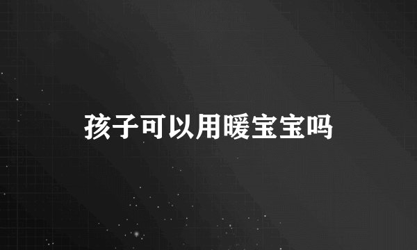 孩子可以用暖宝宝吗