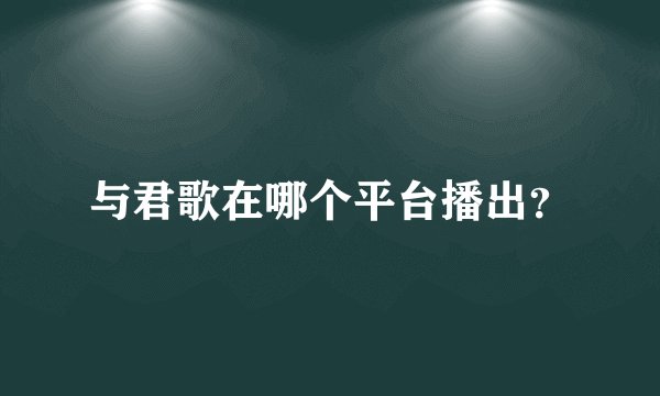 与君歌在哪个平台播出?