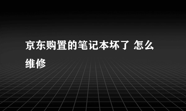 京东购置的笔记本坏了 怎么维修