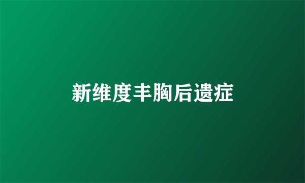 新维度丰胸后遗症