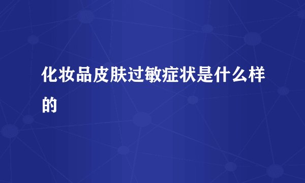 化妆品皮肤过敏症状是什么样的