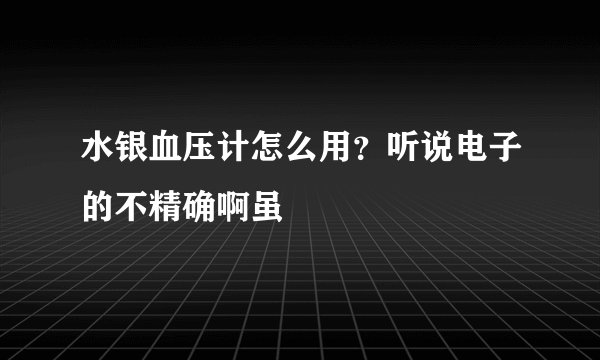 水银血压计怎么用？听说电子的不精确啊虽