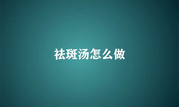祛斑汤怎么做
