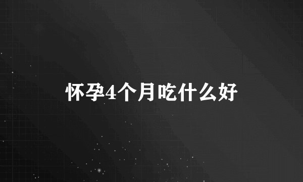 怀孕4个月吃什么好