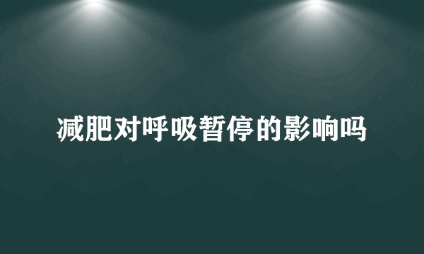 减肥对呼吸暂停的影响吗