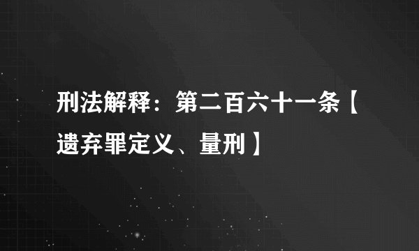 刑法解释：第二百六十一条【遗弃罪定义、量刑】