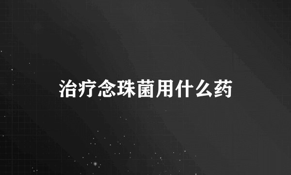 治疗念珠菌用什么药
