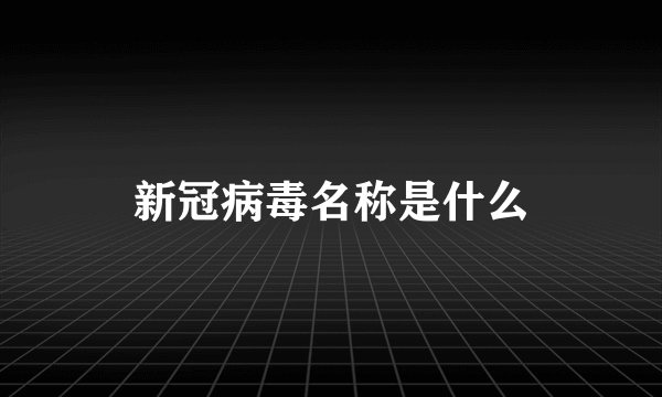 新冠病毒名称是什么