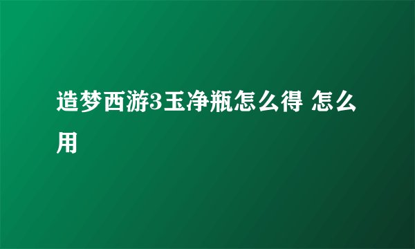 造梦西游3玉净瓶怎么得 怎么用