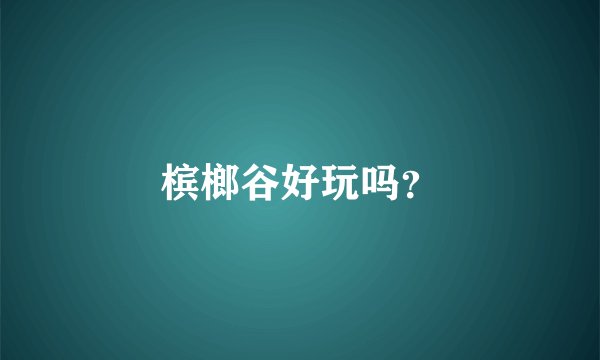 槟榔谷好玩吗？