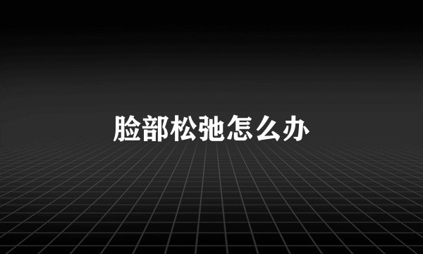 脸部松弛怎么办