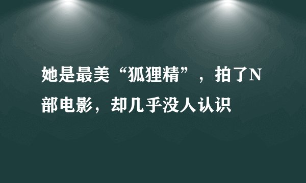 她是最美“狐狸精”,拍了N部电影,却几乎没人认识