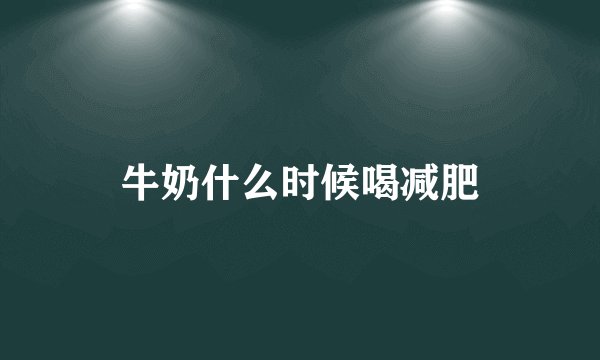 牛奶什么时候喝减肥