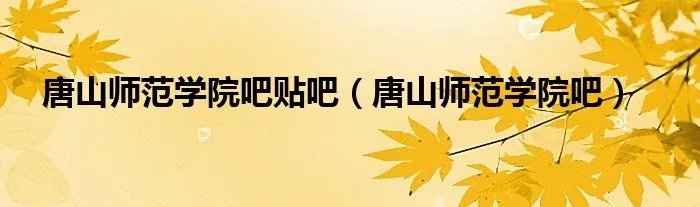 唐山师范学院吧贴吧（唐山师范学院吧）