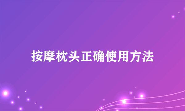 按摩枕头正确使用方法