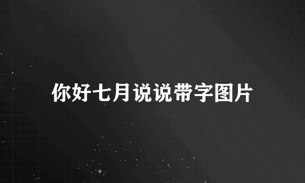 你好七月说说带字图片