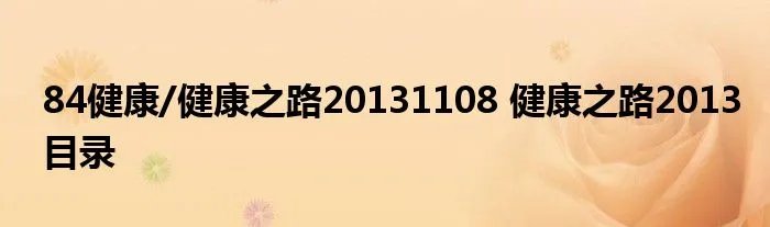 84健康/健康之路20131108 健康之路2013目录