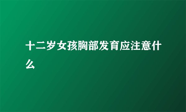 十二岁女孩胸部发育应注意什么