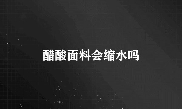 醋酸面料会缩水吗